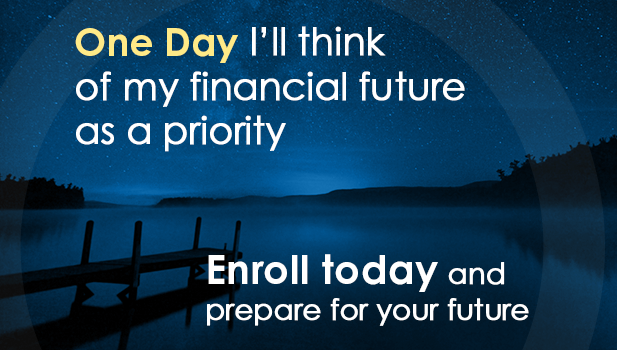 One Day I'll think of my financial future as my priority. Enroll today and prepare for your future